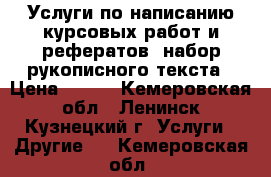 Услуги по написанию курсовых работ и рефератов, набор рукописного текста › Цена ­ 500 - Кемеровская обл., Ленинск-Кузнецкий г. Услуги » Другие   . Кемеровская обл.